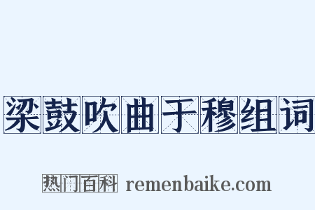 梁鼓吹曲于穆组词是什么意思的图片